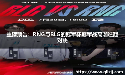重磅预告：RNG与BLG的冠军杯冠军战高潮迭起对决