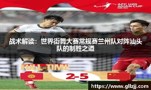 战术解读：世界街舞大赛常规赛兰州队对阵汕头队的制胜之道