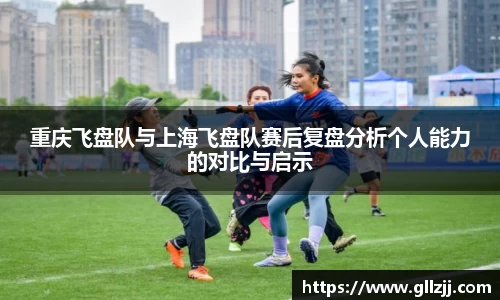 重庆飞盘队与上海飞盘队赛后复盘分析个人能力的对比与启示