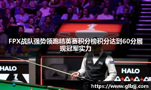 FPX战队强势领跑精英赛积分榜积分达到60分展现冠军实力