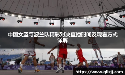 中国女篮与波兰队精彩对决直播时间及观看方式详解