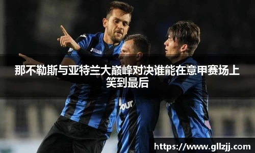 那不勒斯与亚特兰大巅峰对决谁能在意甲赛场上笑到最后